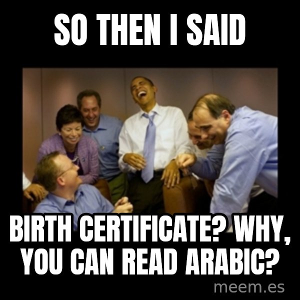 obama laughing  meme: so then i said / birth certificate?  Why, you can read arabic?