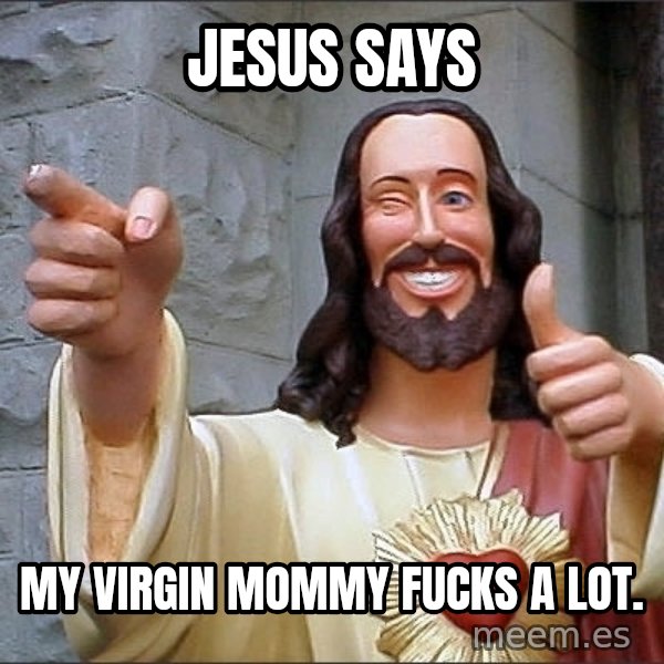 Jesus meme: jESUS SAYS / MY VIRGIN MOMMY FUCKS A LOT.