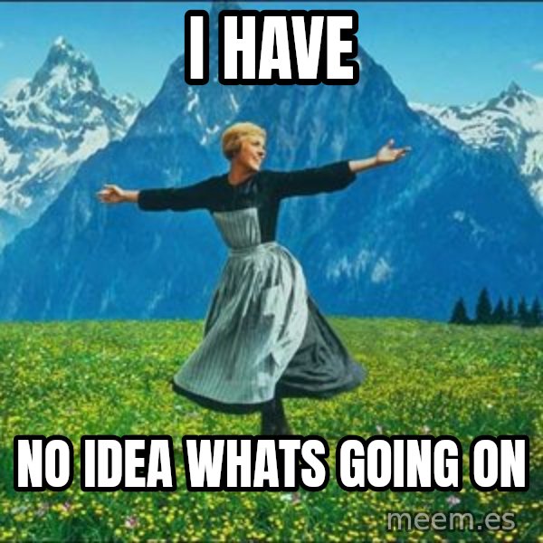Look at all the things meme: I HAVE / No idea whats going on