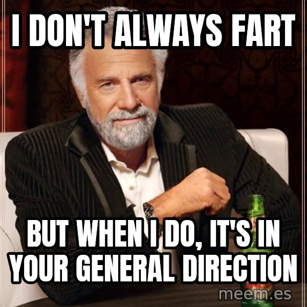 The Most Interesting Man In The World meme: i don't always fart / but when I do, it's in your general direction