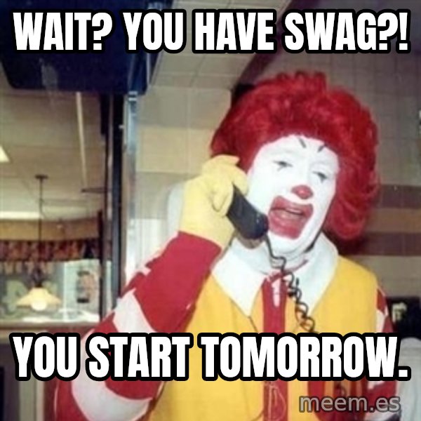 Ronald Mcdonald Call meme: wait? you have swag?! / You start tomorrow.