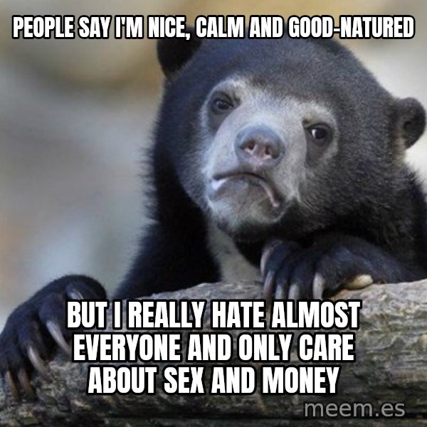 Confession Bear meme: People say I'm nice, calm and good-natured / But I really hate almost everyone and only care about sex and money