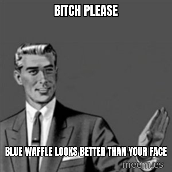 Correction Guy meme: BITCH PLEASE / BLUE WAFFLE LOOKS BETTER THAN YOUR FACE