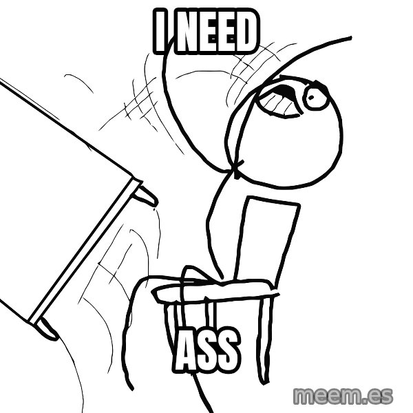Desk Flip Rage Guy meme: I NEED / ASS