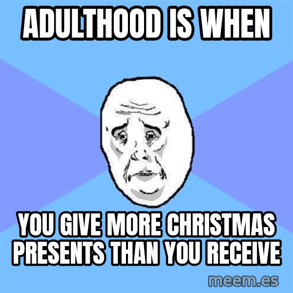 Okay Guy meme: ADULTHOOD IS WHEN / YOU GIVE MORE CHRISTMAS PRESENTS THAN YOU RECEIVE