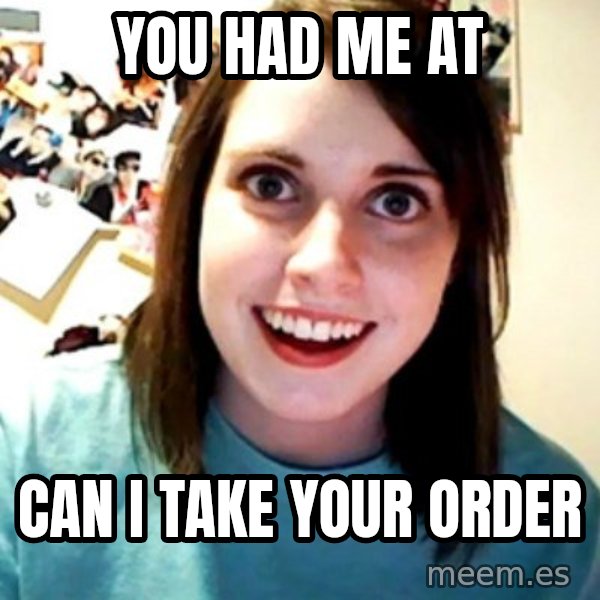 Overly Obsessed Girlfriend meme: You had me at / Can I take your order