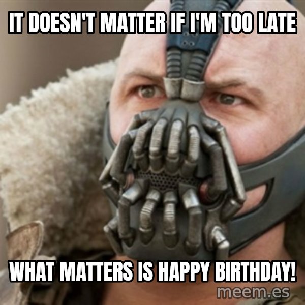 Bane meme: it doesn't matter if I'm too late / what matters is happy birthday!