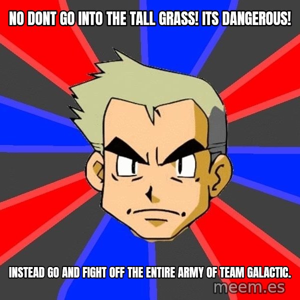 Professor Oak meme: no dont go into the tall grass! its dangerous! / instead go and fight off the entire army of team galactic.