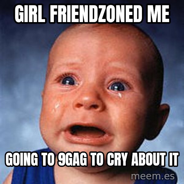 Crying Baby meme: Girl friendzoned me / going to 9gag to cry about it