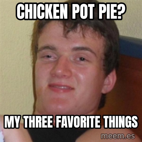 Really highguy meme: Chicken Pot Pie? / My three favorite things