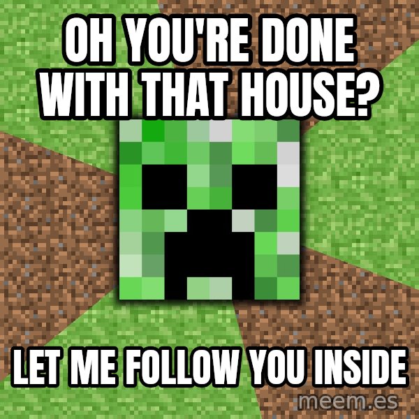 Minecraft Creeper meme: OH YOU'RE DONE WITH THAT HOUSE? / LET ME FOLLOW YOU INSIDE