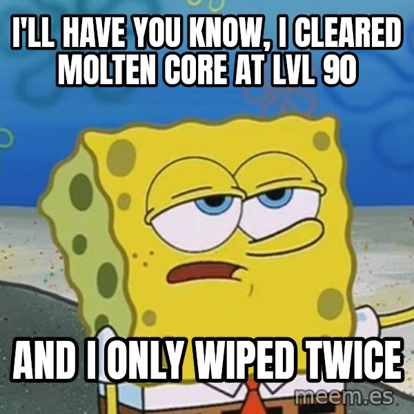 I'll have you know Spongebob meme: I'll HAVE YOU KNOW, I CLEARED MOLTEN CORE AT LVL 90 / AND I ONLY WIPED TWICE