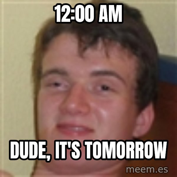 10guy meme: 12:00 am / Dude, it's tomorrow