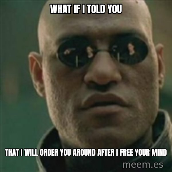 Scumbag Morpheus meme: what if i told you / that i will order you around after i free your mind