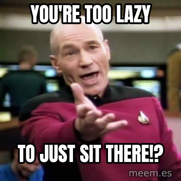 Picard Wtf meme: You're too lazy / To just sit there!?