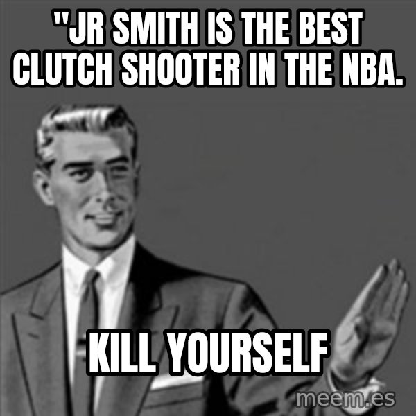 Correction Guy meme: "JR SMITH IS THE BEST CLUTCH SHOOTER IN THE NBA. / KILL YOURSELF