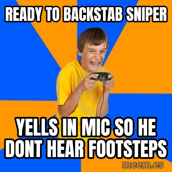 Annoying Gamer Kid meme: Ready to backstab sniper / yells in mic so he dont hear footsteps