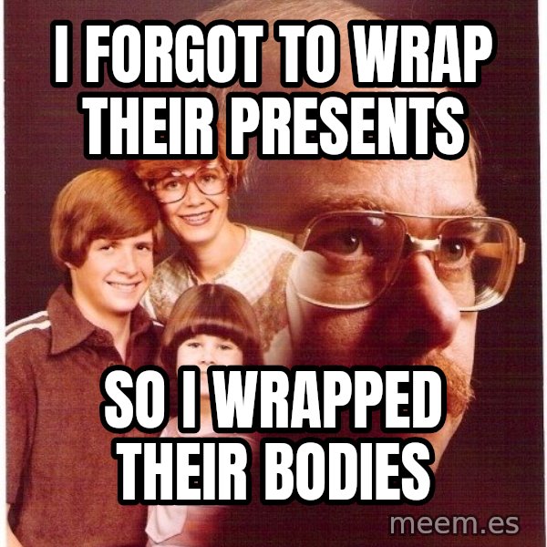 Vengeance Dad meme: I Forgot to Wrap Their presents / So i wrapped their bodies