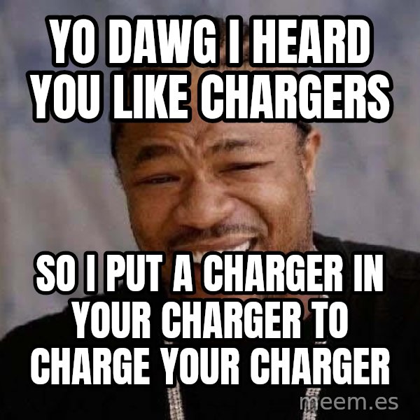 Yo Dawg meme: yo dawg i heard you like chargers / so i put a charger in your charger to charge your charger