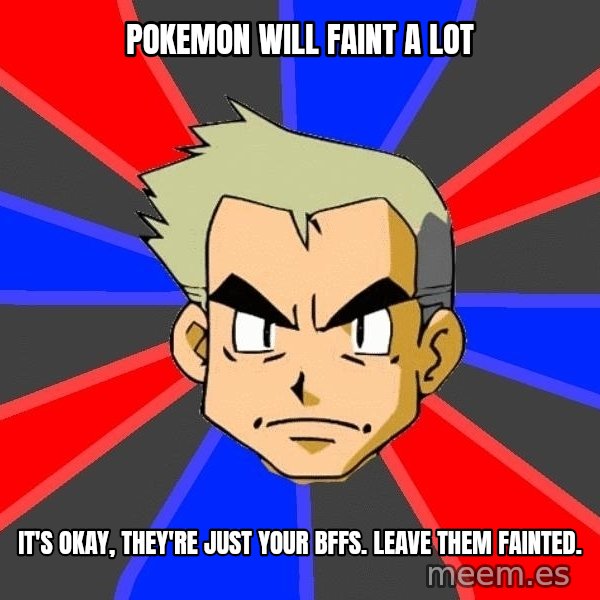 Professor Oak meme: Pokemon will faint a lot / It's okay, they're just your bffs. leave them fainted.