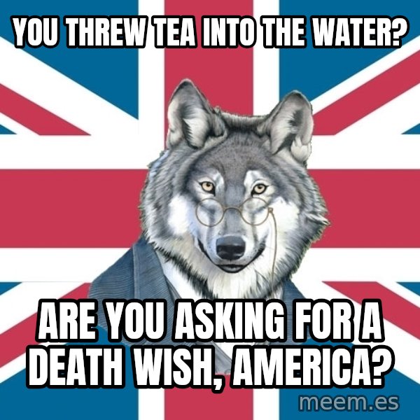 Sir Courage Wolf Esquire meme: You threw tea into the water? / Are you asking for a death wish, america?