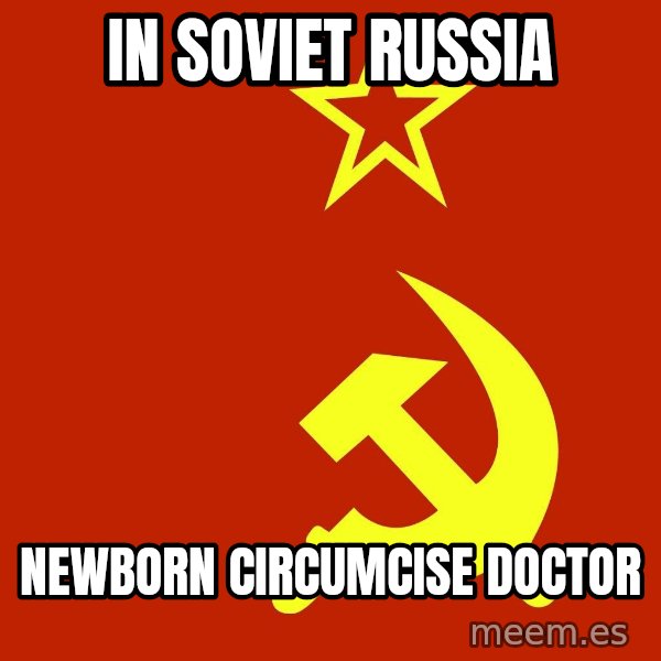 In Soviet Russia meme: in soviet russia / newborn circumcise doctor