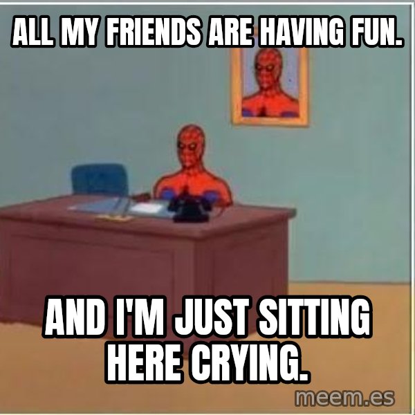 Spiderman Desk meme: All my friends are haVing fun. / And I'm jUst sitting here crying.