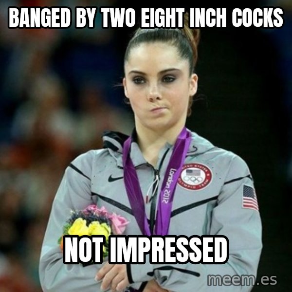 McKayla Maroney Not Impressed meme: banged by two eight inch cocks / not impressed
