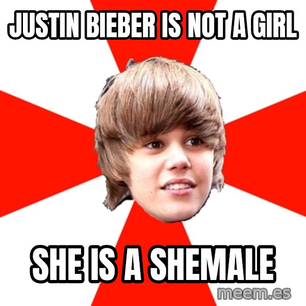 Justin Bieber meme: JUSTIN BIEBER IS NOT A GIRL / SHE IS A SHEMALE