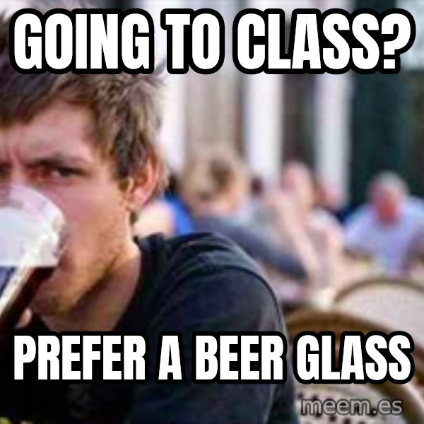 The Lazy College Senior meme: Going to class? / Prefer a beer glass