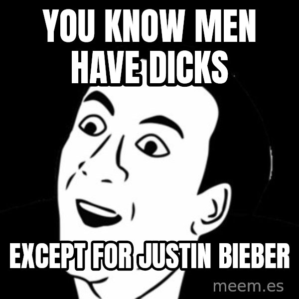 you don't say meme meme: YOU KNOW MEN HAVE DICKS / EXCEPT FOR JUSTIN BIEBER