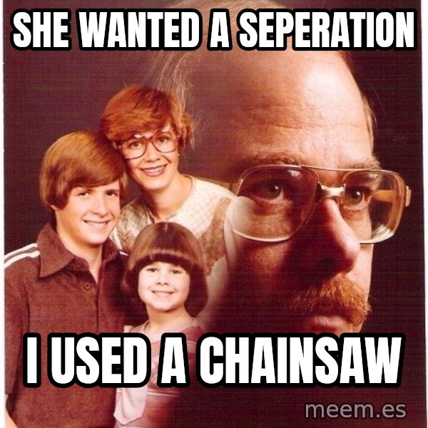 Vengeance Dad meme: she wanted a seperation / i used a chainsaw