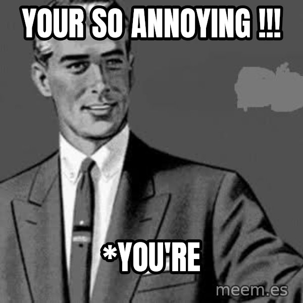 Correction Man  meme: YOUR SO ANNOYING !!! / *YOU'RE