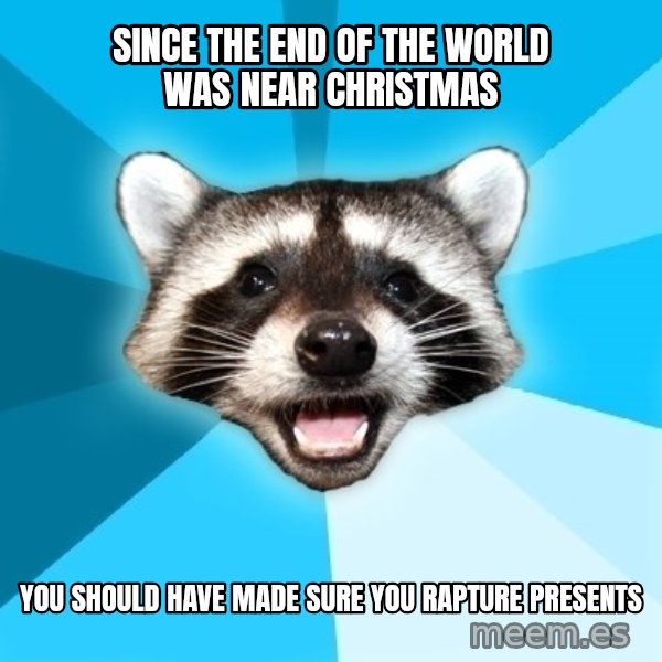 Lame Pun Coon meme: since the end of the world was near christmas / you should have made sure you rapture presents