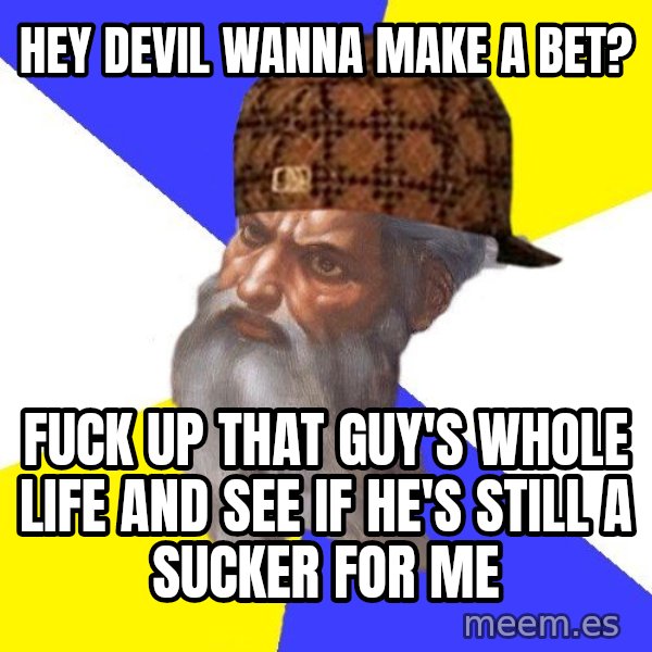Scumbag God meme: hey devil wanna make a bet? / fuck up that guy's whole life and see if he's still a sucker for me