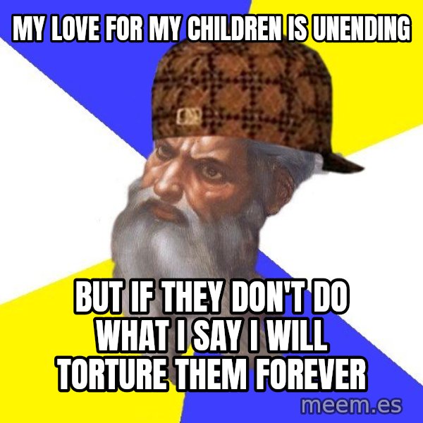 Scumbag God meme: my love for my children is unending / but if they don't do what i say i will torture them forever