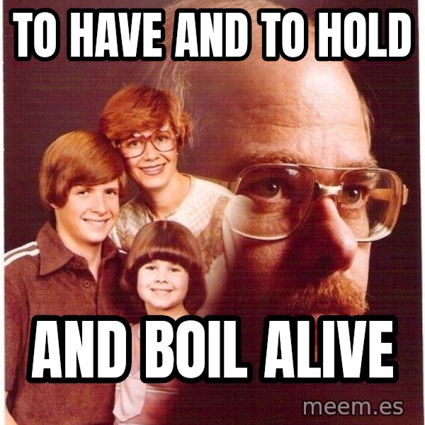 Vengeance Dad meme: to have and to hold / and boil alive