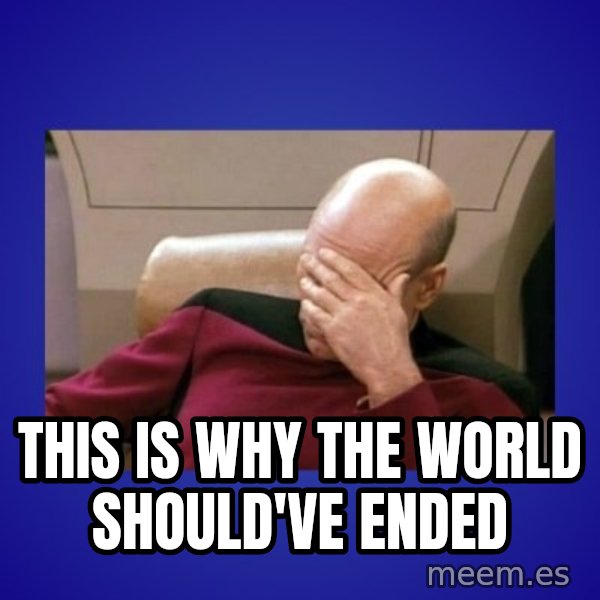 Picard facepalm  meme: This is why the world should've ended