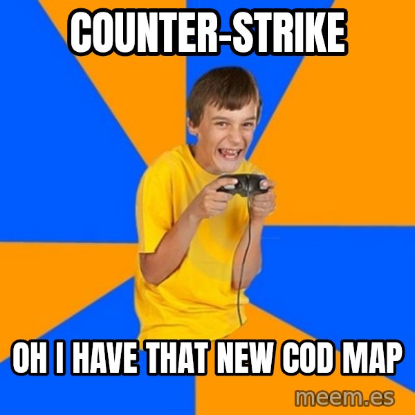 Annoying Gamer Kid meme: Counter-strike / Oh i hAVE that new cod MAP
