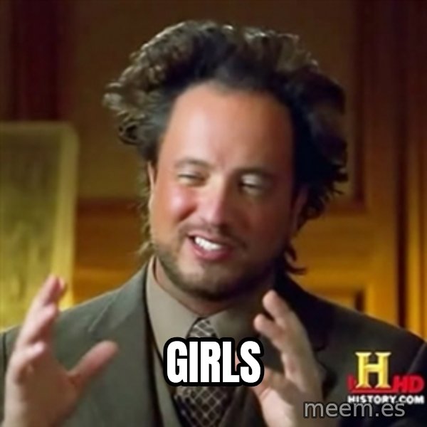 ancient alien guy meme: GIRLS