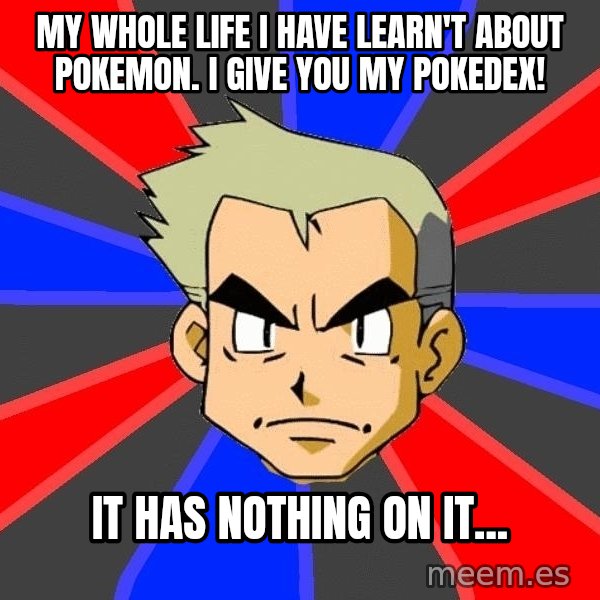 Professor Oak meme: My whole life I have learn't about pokemon. I give you my pokedex! / It has nothing on it...