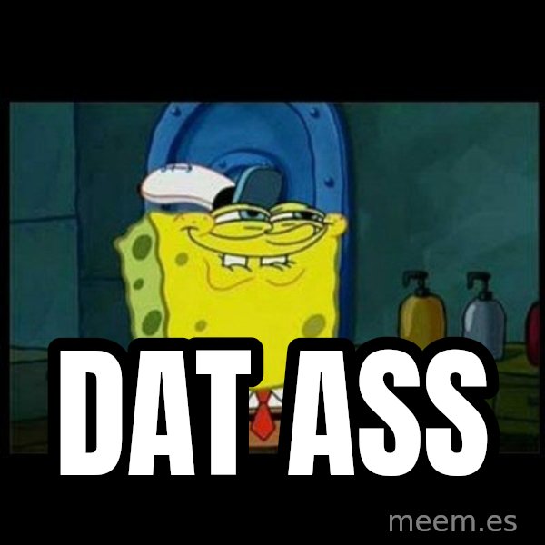 Don't you, Squidward? meme: DAT ASS