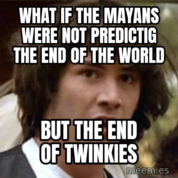 what if meme meme: WHat if the mayans were not predictig the end of the world / But the end of twinkies