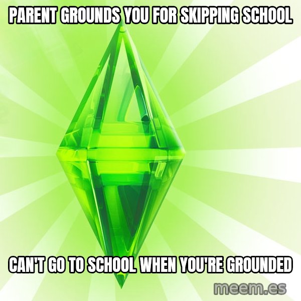 Sims meme: Parent grounds you for skipping school / can't go to school when you're grounded