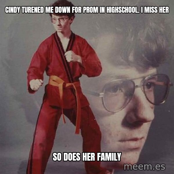 PTSD Karate Kyle meme: cindy turened me down for prom in highschool. i miss her / so does her family