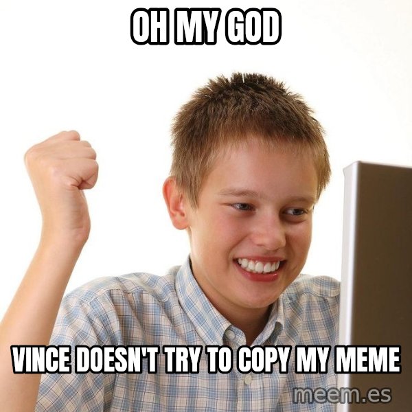 First Day on the internet kid meme: OH MY GOD / VINCE DOESN'T TRY TO COPY MY MEME