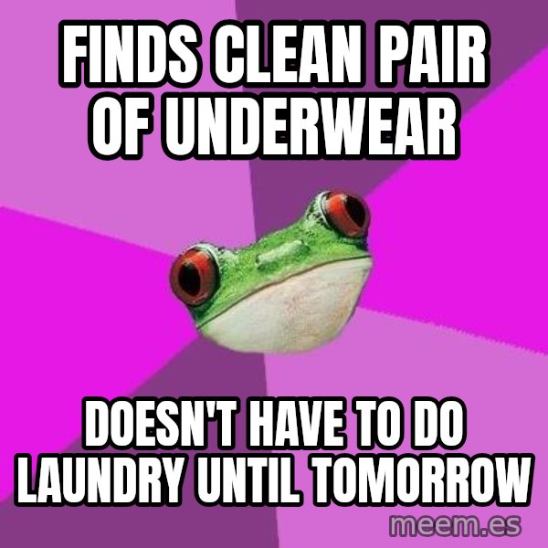 Foul Bachelorette Frog meme: Finds clean pair of underwear / doesn't have to do laundry until tomorrow