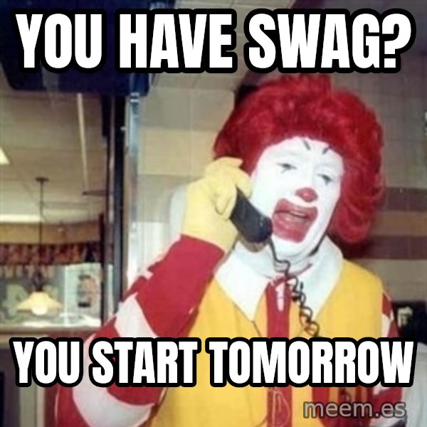 Ronald Mcdonald Call meme: You have swag? / You start tomorrow