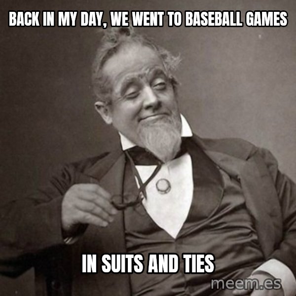 1889 [10] guy meme: BACK IN MY DAY, WE WENT TO BASEBALL GAMES / IN SUITS AND TIES