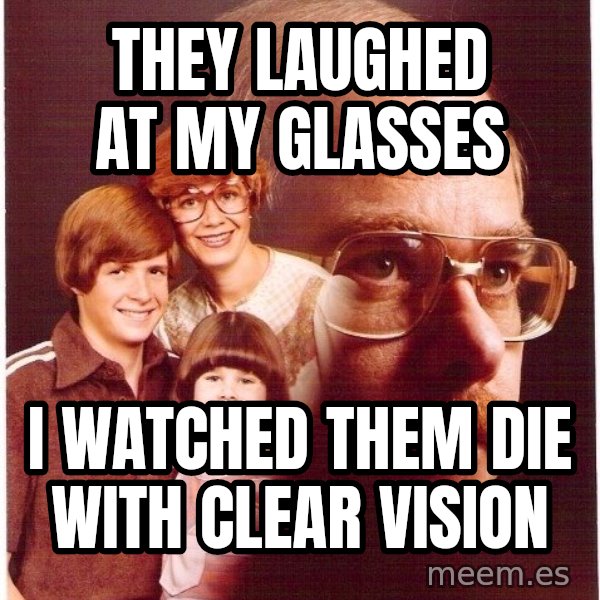 Vengeance Dad meme: They laughed at my glasses / I watched them die with clear vision